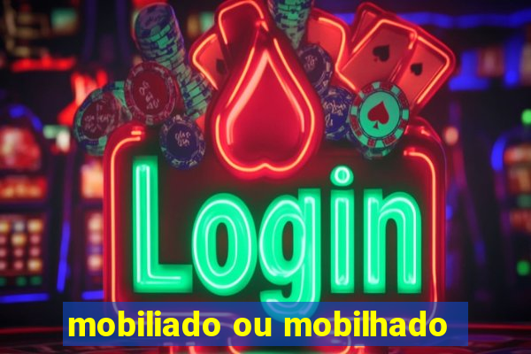 mobiliado ou mobilhado